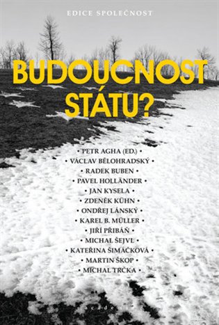 Budoucnost státu? / Petr Agha (ed.), Václav Bělohradský, Radek Buben, Pavel Holländer, Jan Kysela, Zdeněk Kühn, Ondřej Lánský, Karel B. Müller, Jiří Přibáň, Michal Šejvl, Kateřina Šimáčková, Martin Škop, Michal Trčka - obálka knihy