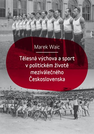 Tělesná výchova a sport v politickém životě meziválečného Československa / Marek Waic - obálka knihy Tělesná výchova a sport v politickém životě meziválečného Československa / Marek Waic - obálka knihy