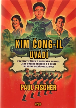 Kim Čong-il uvádí: pravdivý příběh o uneseném filmaři, jeho dvorní herečce a o cestě mladého diktátora k moci / Paul Fischer - obálka knihy Kim Čong-il uvádí: pravdivý příběh o uneseném filmaři, jeho dvorní herečce a o cestě mladého diktátora k moci / Paul Fischer - obálka knihy