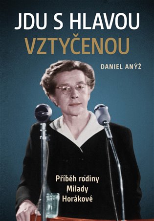 Jdu s hlavou vztyčenou: příběh rodiny Milady Horákové / Daniel Anýž - obálka knihy Jdu s hlavou vztyčenou: příběh rodiny Milady Horákové / Daniel Anýž - obálka knihy