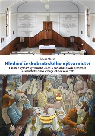 Hledání českobratrského výtvarnictví: funkce a význam výtvarného umění v bohoslužebných interiérech Českobratrské církve evangelické od roku 1945 / Tomáš Mazáč - obálka knihy Hledání českobratrského výtvarnictví: funkce a význam výtvarného umění v bohoslužebných interiérech Českobratrské církve evangelické od roku 1945 / Tomáš Mazáč - obálka knihy