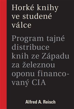 Horké knihy ve studené válce: program tajné distribuce knih ze Západu za železnou oponu financovaný CIA / Alfred A. Reisch - obálka knihy Horké knihy ve studené válce: program tajné distribuce knih ze Západu za železnou oponu financovaný CIA / Alfred A. Reisch - obálka knihy