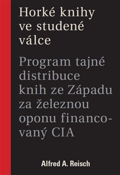 Horké knihy ve studené válce: program tajné distribuce knih ze Západu za železnou oponu financovaný CIA / Alfred A. Reisch - obálka knihy