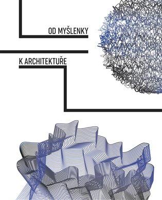 Od myšlenky k architektuře / Tereza Horáková, Veronika Řezníčková (edd.) - obálka knihy Od myšlenky k architektuře / Tereza Horáková, Veronika Řezníčková (edd.) - obálka knihy