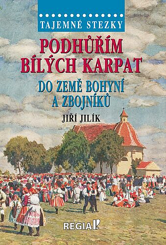 Podhůřím Bílých Karpat do země bohyní a zbojníků / Jiří Jilík - obálka knihy Podhůřím Bílých Karpat do země bohyní a zbojníků / Jiří Jilík - obálka knihy