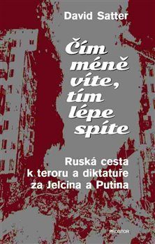 Čím méně víte, tím lépe spíte: ruská cesta k teroru a diktatuře za Jelcina a Putina / David Satter - obálka knihy