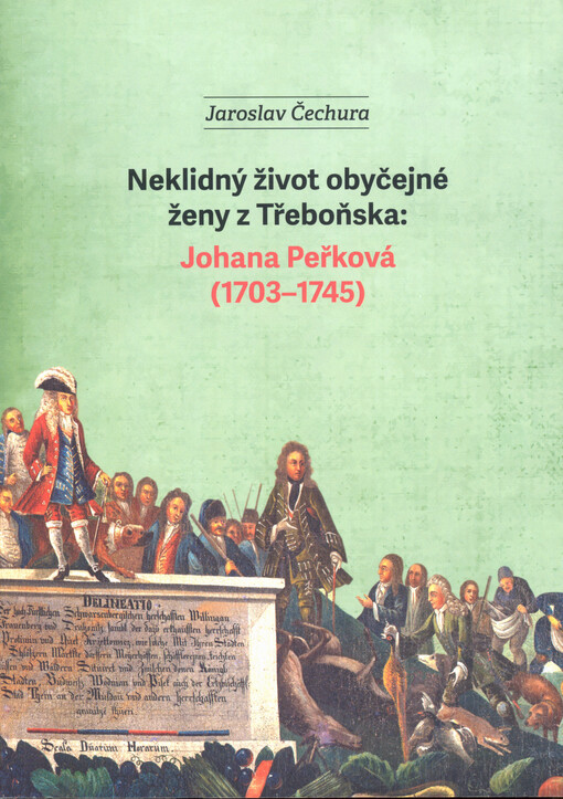 Neklidný život obyčejné ženy z Třeboňska: Johana Peřková (1703-1745) / Jaroslav Čechura - obálka knihy