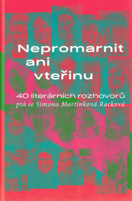 Nepromarnit ani vteřinu: 40 literárních rozhovorů / Simona Martínková Racková - obálka knihy Nepromarnit ani vteřinu: 40 literárních rozhovorů / Simona Martínková Racková - obálka knihy