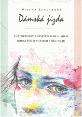 Dámská jízda: cestovatelky z českých zemí a jejich obraz Itálie v letech 1782-1936 / Milena Lenderová - obálka knihy Dámská jízda: cestovatelky z českých zemí a jejich obraz Itálie v letech 1782-1936 / Milena Lenderová - obálka knihy