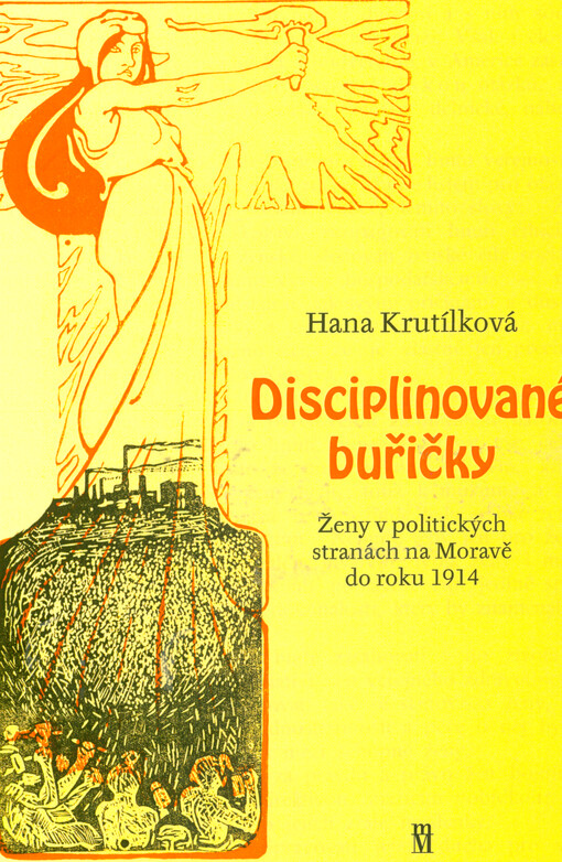 Disciplinované buřičky: ženy v politických stranách na Moravě do roku 1914 / Hana Krutílková - obálka knihy Disciplinované buřičky: ženy v politických stranách na Moravě do roku 1914 / Hana Krutílková - obálka knihy