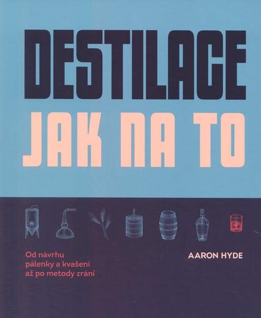 Destilace- jak na to: od návrhu pálenky a kvašení až po metody zrání / Aaron Hyde - obálka knihy Destilace- jak na to: od návrhu pálenky a kvašení až po metody zrání / Aaron Hyde - obálka knihy
