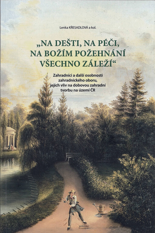 "Na Dešti, na Péči, na Božím požehnání všechno záleží": zahradníci a další osobnosti zahradnického oboru, jejich vliv na dobovou zahradní tvorbu na území ČR - obálka knihy