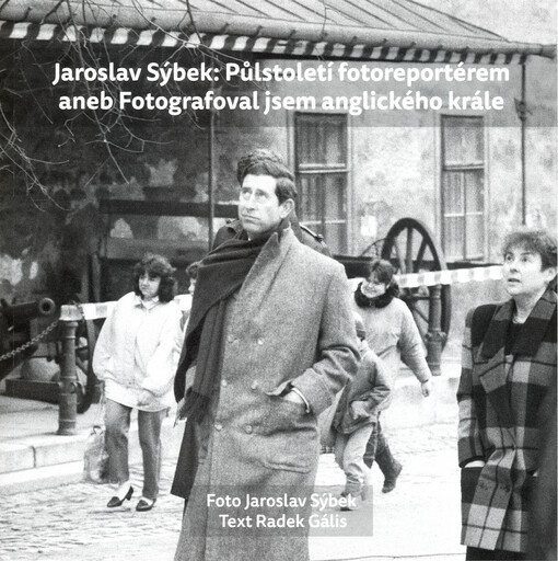 Jaroslav Sýbek: Půlstoletí fotoreportérem, aneb, Fotografoval jsem anglického krále / Jaroslav Sýbek ; Radek Gális - obálka knihy