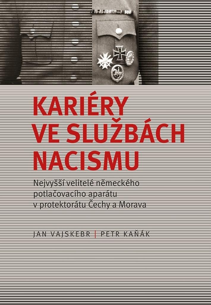 Kariéry ve službách nacismu: nejvyšší velitelé německého potlačovacího aparátu v protektorátu Čechy a Morava / Jan Vajskebr, Petr Kaňák - obálka knihy