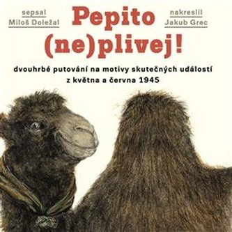 Pepito (ne)plivej!: dvouhrbé putování na motivy skutečných událostí z května a června 1945: příběh velbloudice a skautů / sepsal Miloš Doležal - obálka knihy Pepito (ne)plivej!: dvouhrbé putování na motivy skutečných událostí z května a června 1945: příběh velbloudice a skautů / sepsal Miloš Doležal - obálka knihy