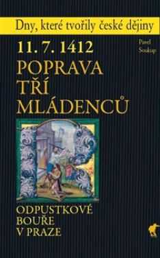 11.7.1412 - poprava tří mládenců: odpustkové bouře v Praze / Pavel Soukup - obálka knihy 11.7.1412 - poprava tří mládenců: odpustkové bouře v Praze / Pavel Soukup - obálka knihy